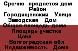 Срочно! продаётся дом › Район ­ Городищенский › Улица ­ Заводская › Дом ­ 16 › Общая площадь дома ­ 47 › Площадь участка ­ 6 › Цена ­ 1 300 000 - Волгоградская обл. Недвижимость » Дома, коттеджи, дачи продажа   